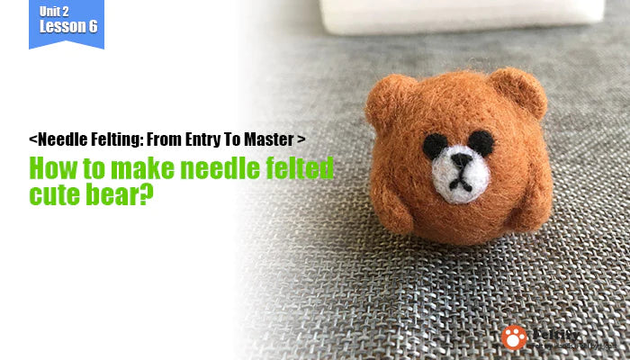 Unit 2 Lesson 6: How to make needle felted cute animal bear?