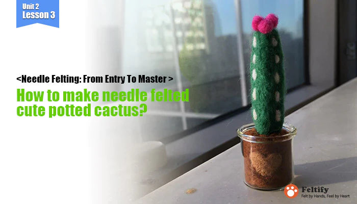 <Needle Felting: From Entry To Master >How to make needle felted cute potted cactus?
