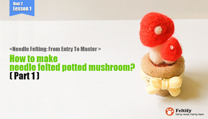 <Needle Felting: From Entry To Master > How to make needle felted potted mushroom (part 1)